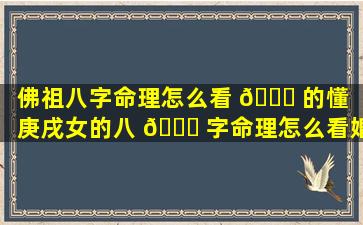 佛祖八字命理怎么看 🐅 的懂（庚戌女的八 🐘 字命理怎么看婚姻）